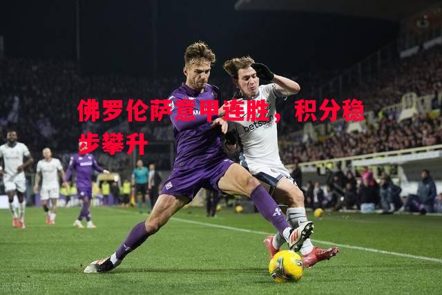 悟空体育-佛罗伦萨意甲连胜，积分稳步攀升