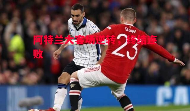 阿特兰大客场逆转,终结连败 阿特兰大客场逆转,终结连败