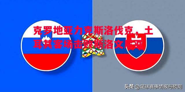 悟空体育-克罗地亚力克斯洛伐克，土耳其客场击败斯洛文尼亚