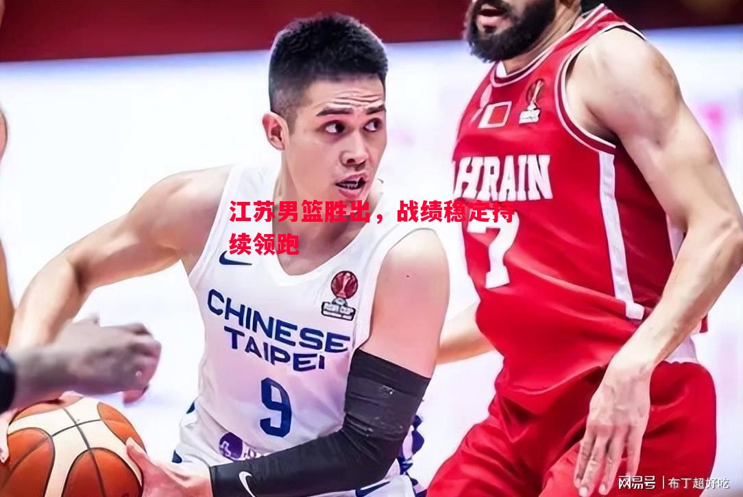 江苏男篮胜出，战绩稳定持续领跑
