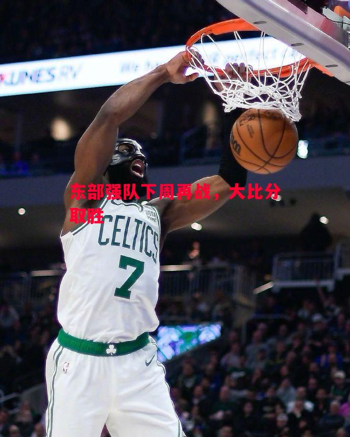 悟空体育官网-东部强队下周再战，大比分取胜