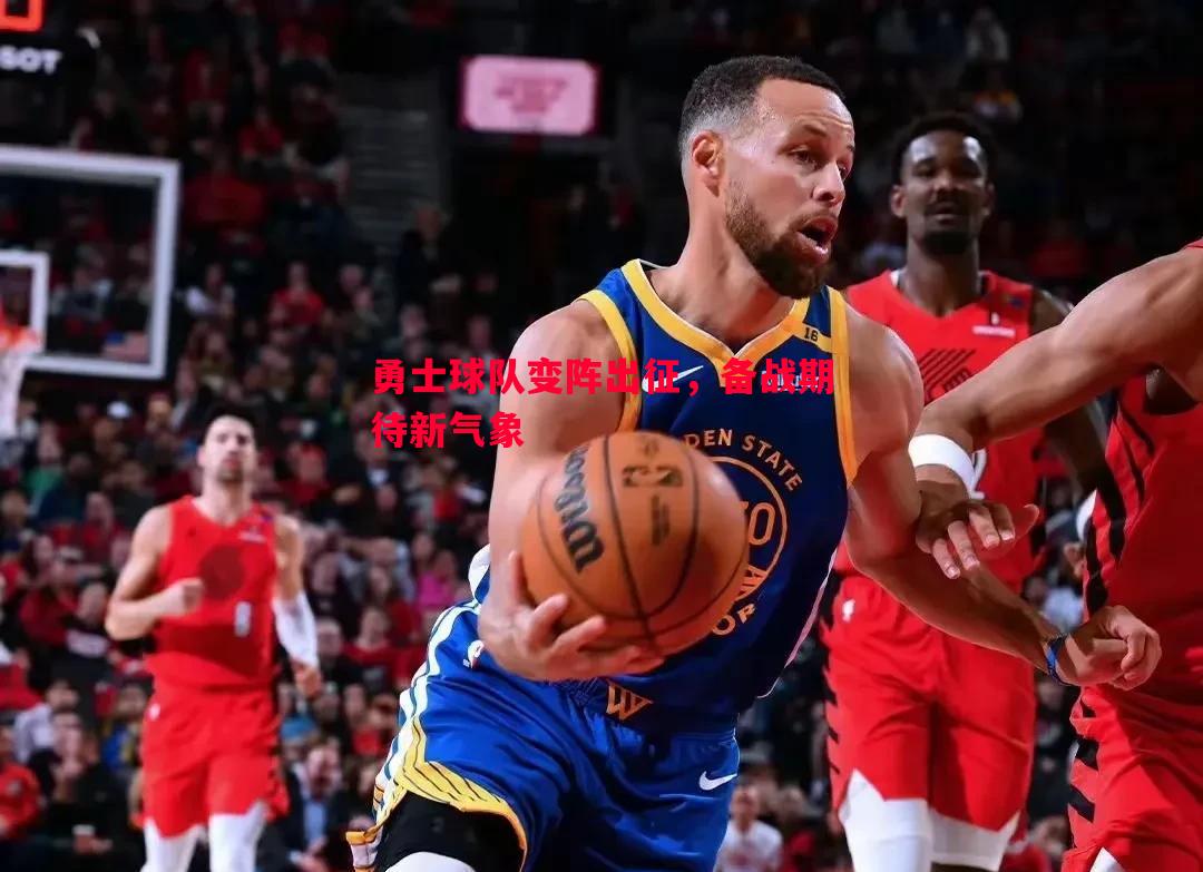 勇士球队变阵出征,备战期待新气象 勇士球队变阵出征,备战期待新气象
