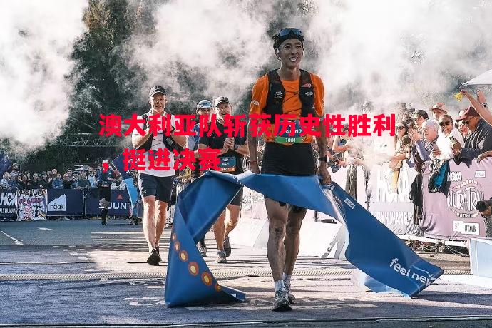 澳大利亚队斩获历史性胜利,挺进决赛 澳大利亚队斩获历史性胜利,挺进决赛