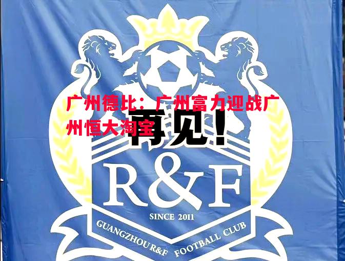 广州德比:广州富力迎战广州恒大淘宝 广州德比:广州富力迎战广州恒大淘宝