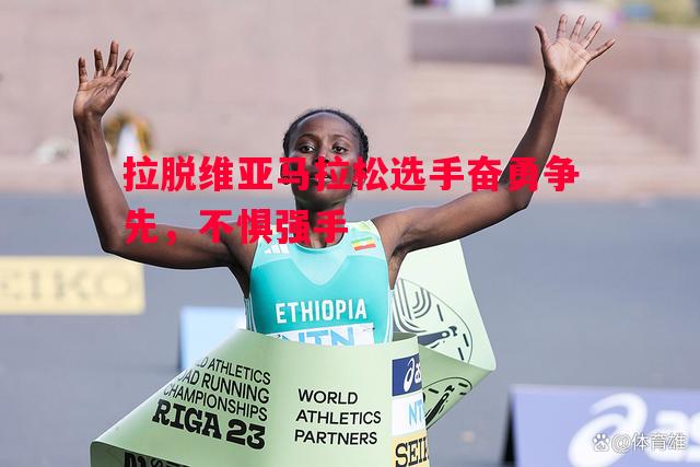 悟空体育-拉脱维亚马拉松选手奋勇争先，不惧强手