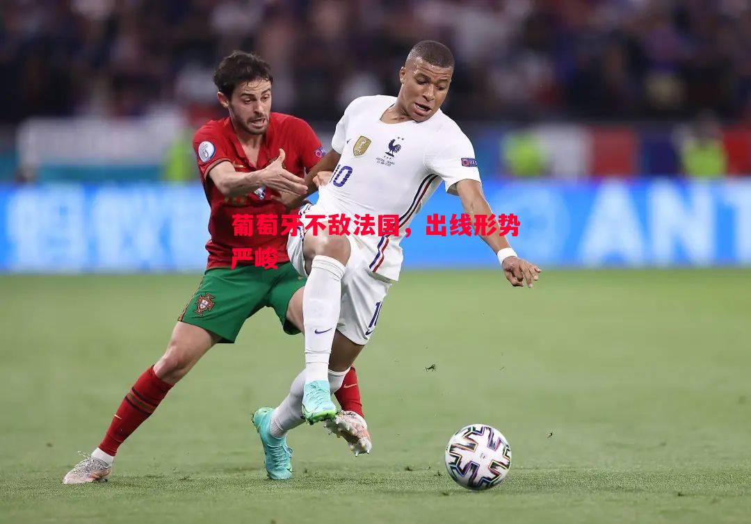 葡萄牙不敌法国,出线形势严峻 葡萄牙不敌法国,出线形势严峻