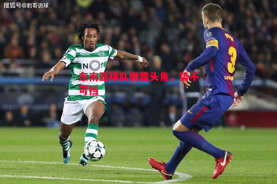 东南亚球队崭露头角,势不可挡 东南亚球队崭露头角,势不可挡