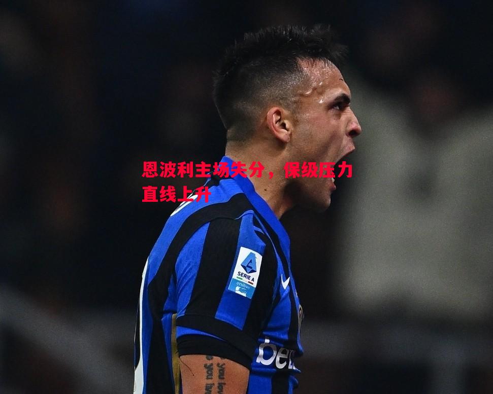 恩波利主场失分,保级压力直线上升 恩波利主场失分,保级压力直线上升