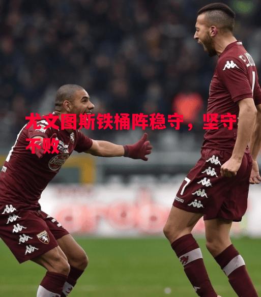 尤文图斯铁桶阵稳守，坚守不败
