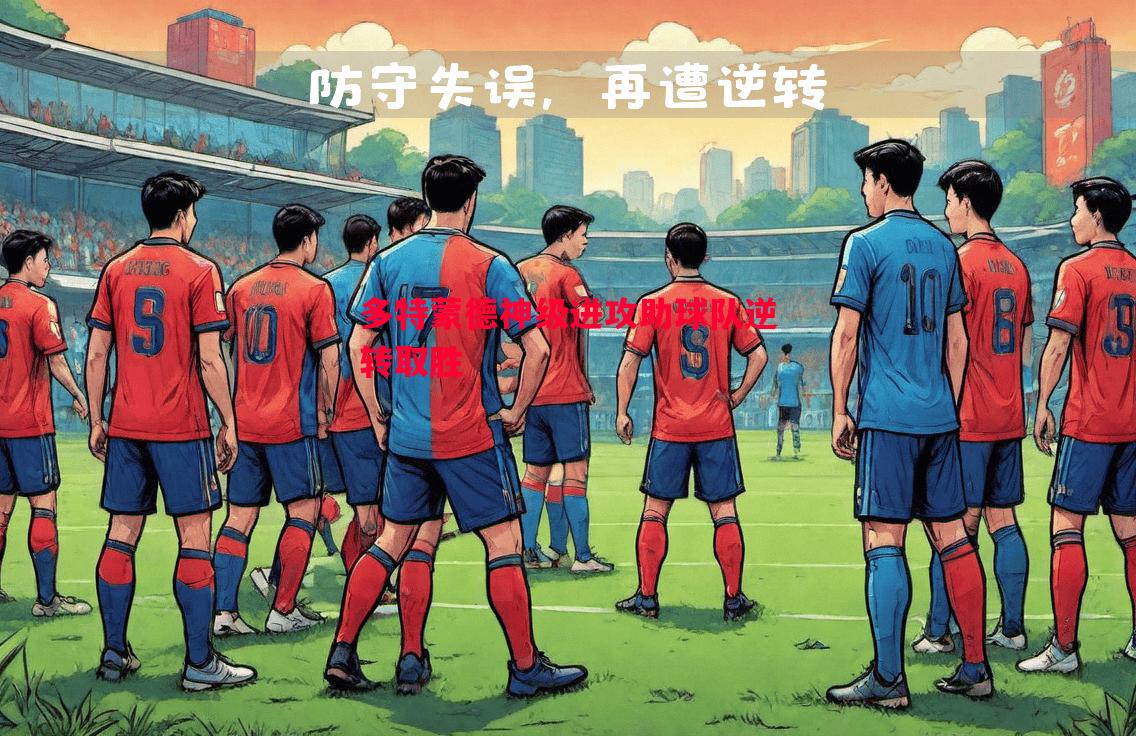 悟空体育-多特蒙德神级进攻助球队逆转取胜
