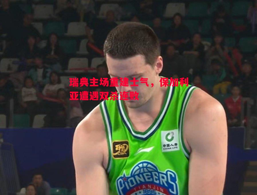 瑞典主场重建士气，保加利亚遭遇双杀连败