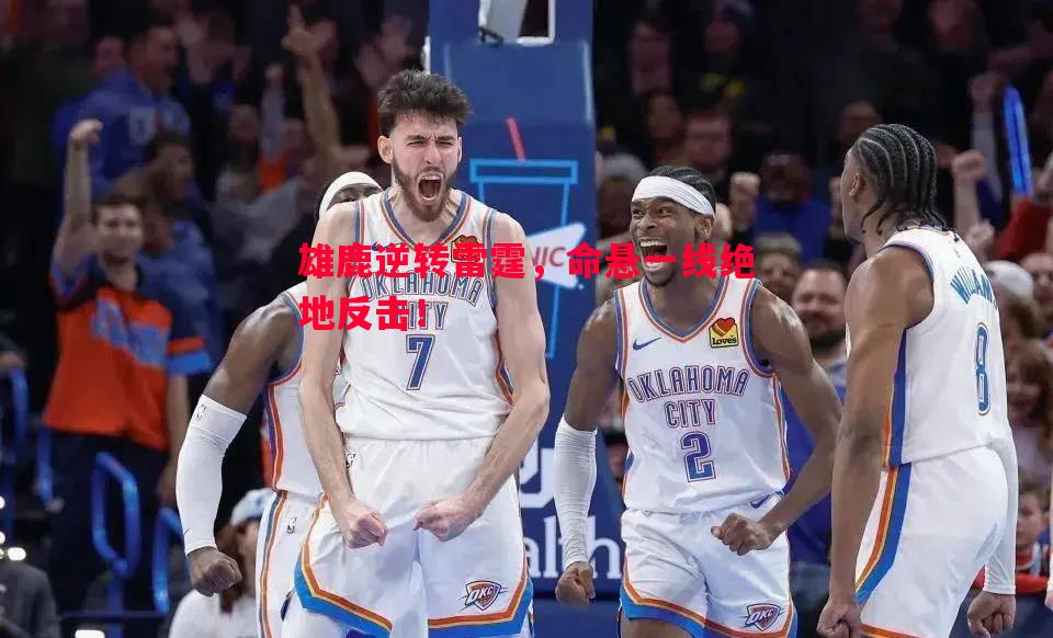悟空体育-雄鹿逆转雷霆，命悬一线绝地反击！