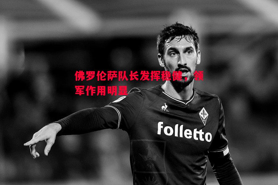 佛罗伦萨队长发挥稳健，领军作用明显