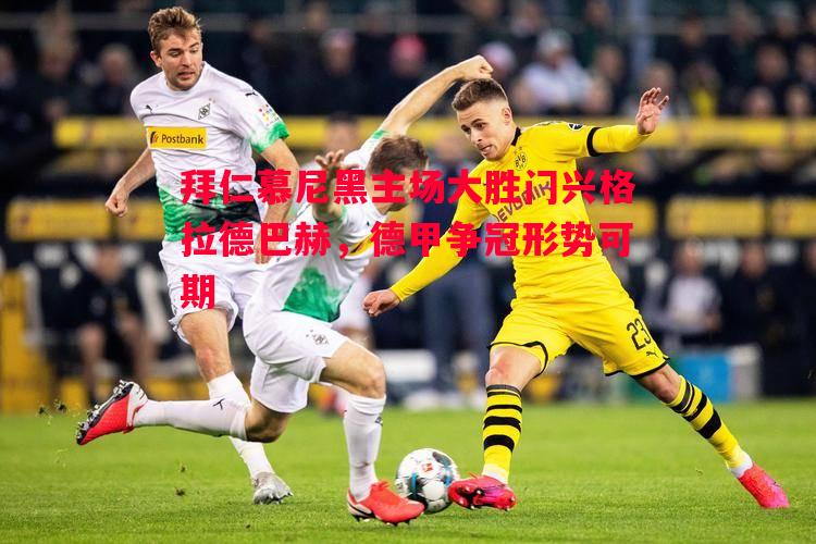 拜仁慕尼黑主场大胜门兴格拉德巴赫，德甲争冠形势可期