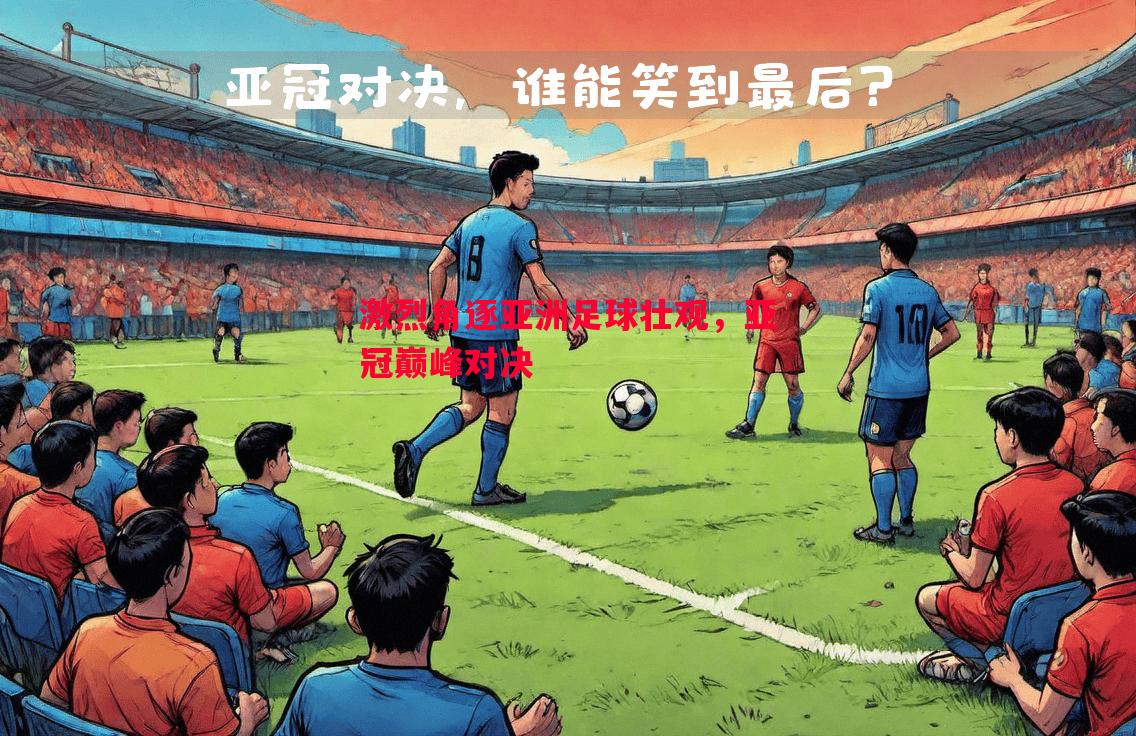 悟空体育官方网站-激烈角逐亚洲足球壮观，亚冠巅峰对决