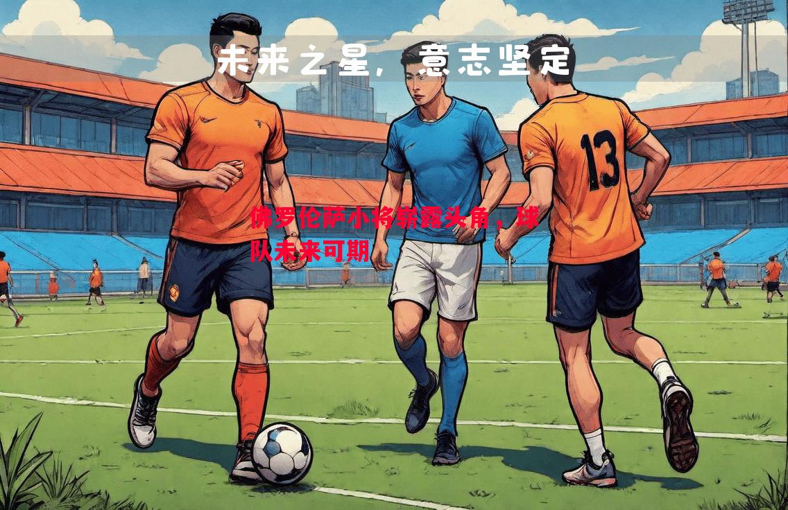 悟空体育-佛罗伦萨小将崭露头角，球队未来可期