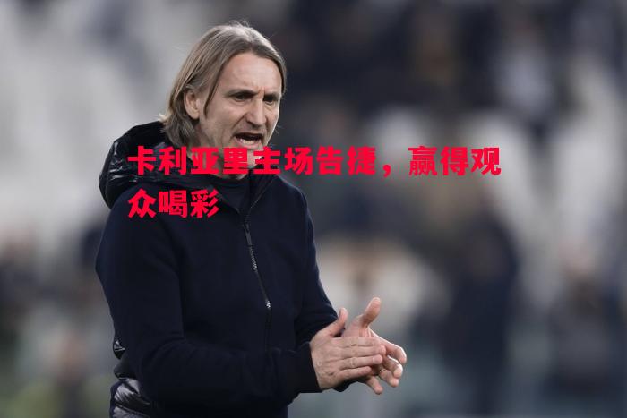 悟空体育官网-卡利亚里主场告捷，赢得观众喝彩