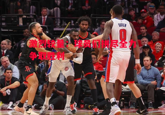 激烈较量：球员们拼尽全力争取胜利